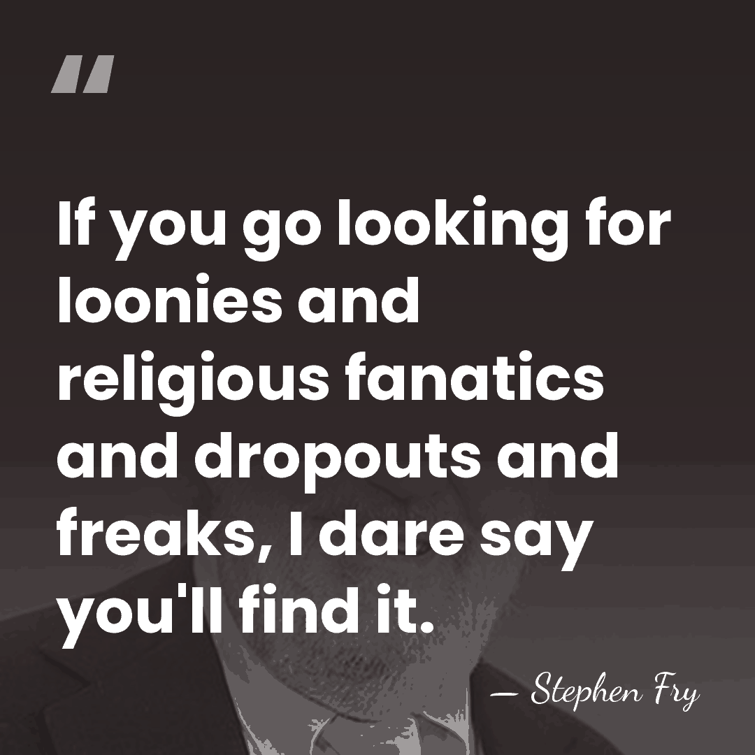 If you go looking for loonies and religious fanatics and dropouts and&hellip; - Stephen Fry