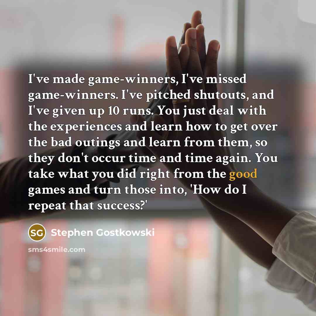 “I've made game-winners, I've missed game-winners. I've pitched shutouts, and…” quote by Stephen Gostkowski
