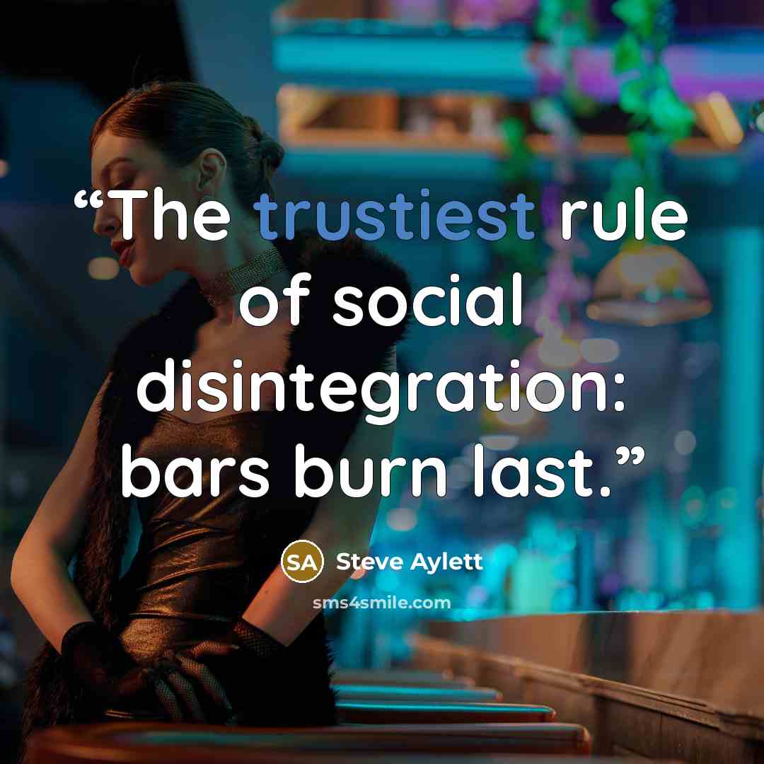 “The trustiest rule of social disintegration: bars burn last.” quote by Steve Aylett
