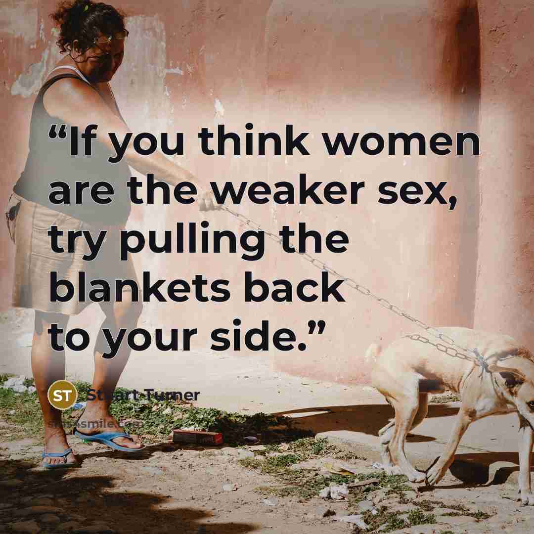 “If you think women are the weaker sex, try pulling the blankets back to your side.” quote by Stuart Turner