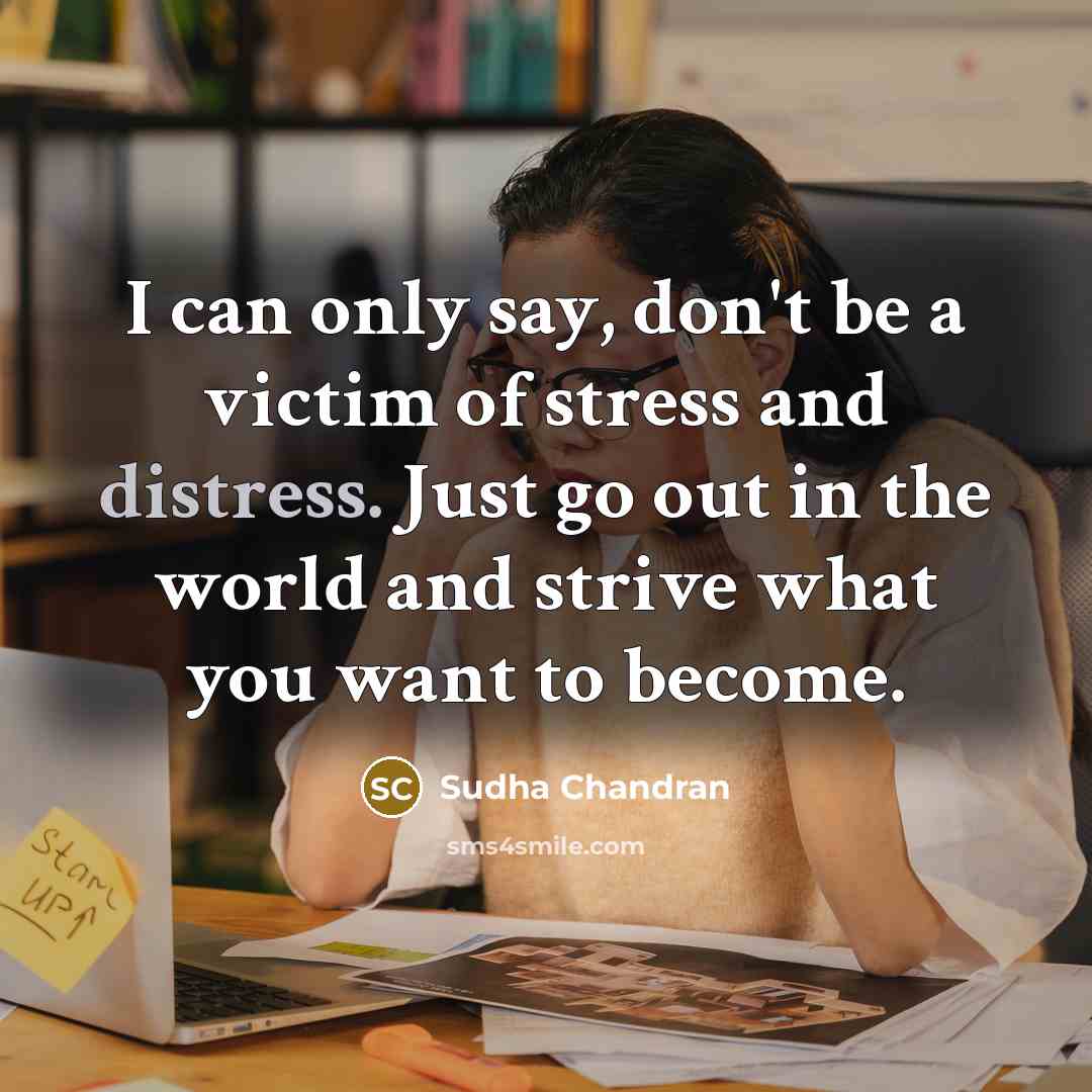 “I can only say, don't be a victim of stress…” quote by Sudha Chandran