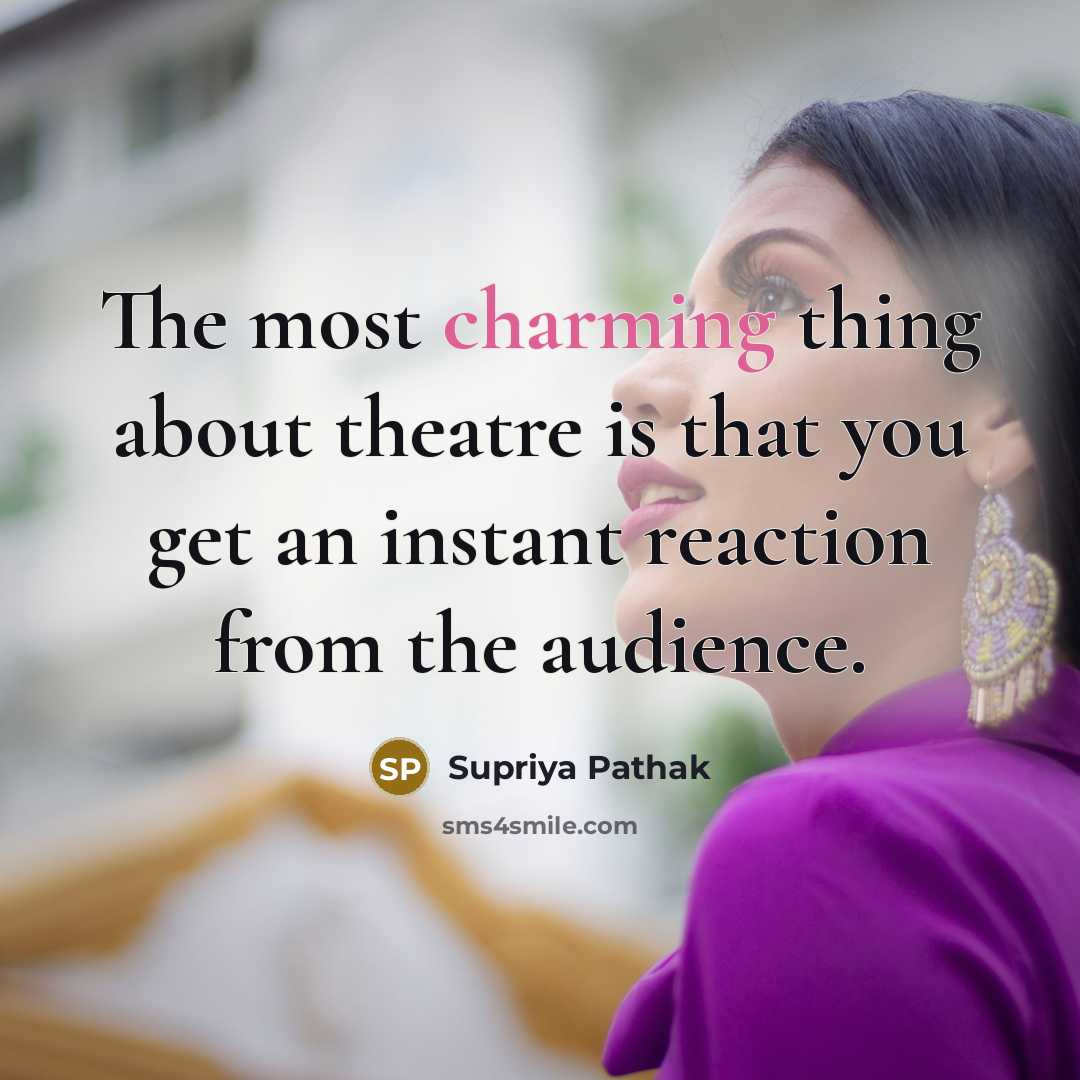 “The most charming thing about theatre is that you get…” quote by Supriya Pathak