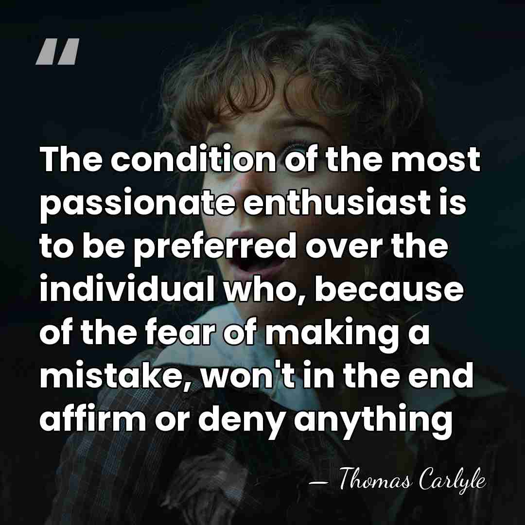 The condition of the most passionate enthusiast is to be preferred over&hellip; - Thomas Carlyle