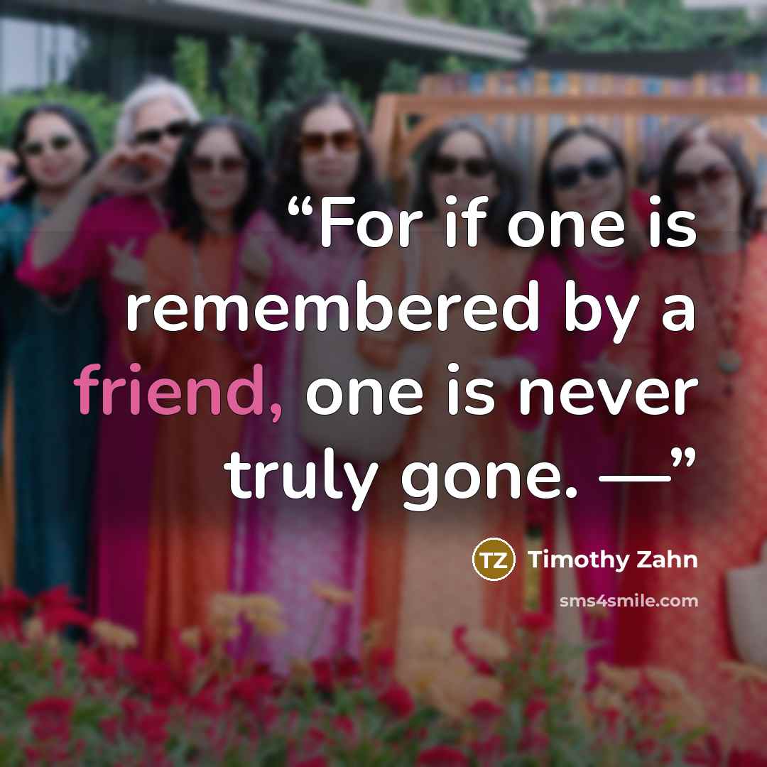“For if one is remembered by a friend, one is never truly gone. —” quote by Timothy Zahn