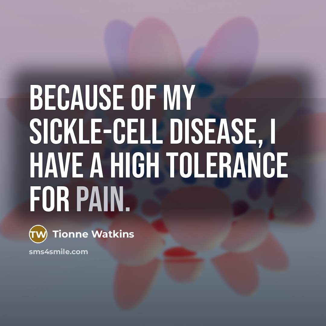 “Because of my sickle-cell disease, I have a high tolerance…” quote by Tionne Watkins
