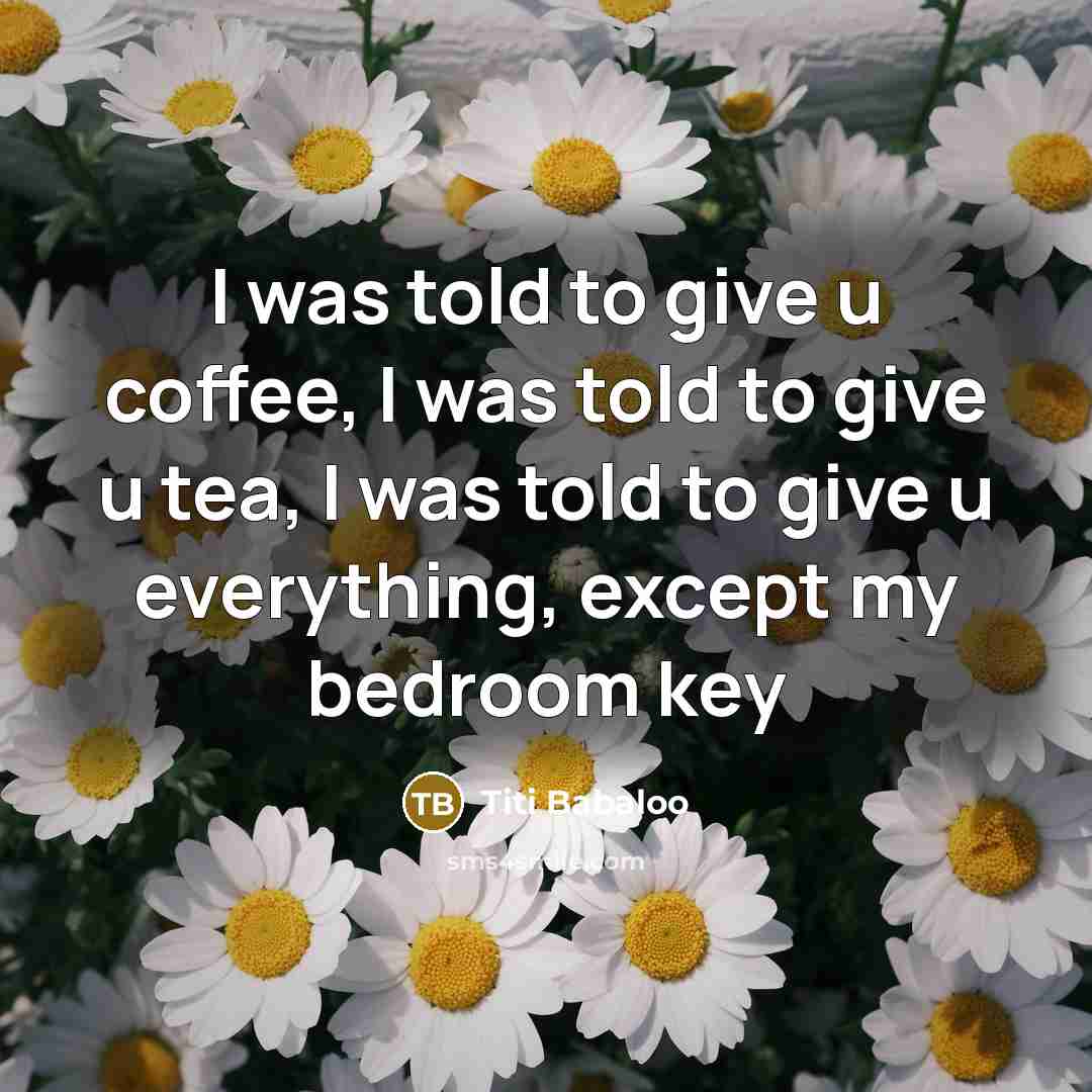 “I was told to give u coffee, I was told…” quote by Titi Babaloo