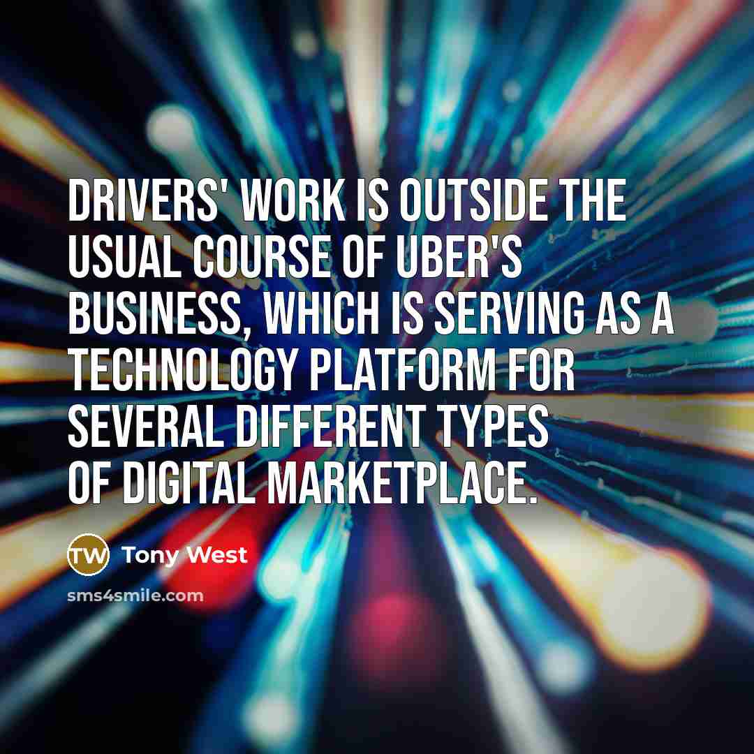 “Drivers' work is outside the usual course of Uber's business,…” quote by Tony West
