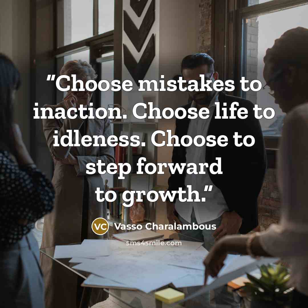 “Choose mistakes to inaction. Choose life to idleness. Choose to step forward to growth.” quote by Vasso Charalambous