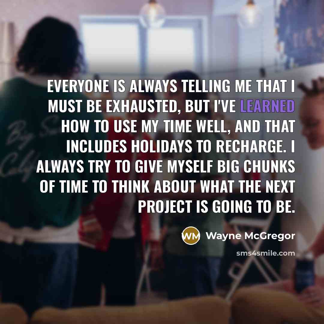 “Everyone is always telling me that I must be exhausted,…” quote by Wayne McGregor