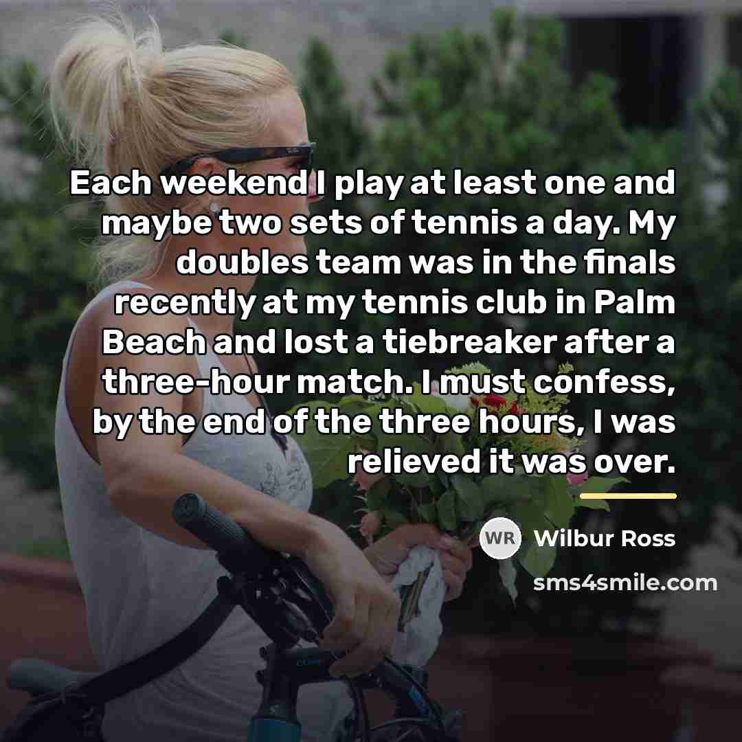 “Each weekend I play at least one and maybe two…” quote by Wilbur Ross