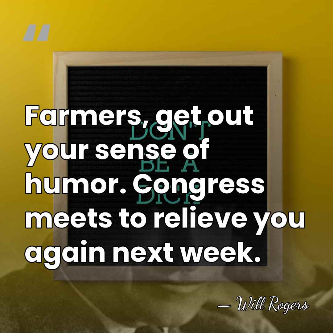 Farmers, get out your sense of humor. Congress meets to relieve you&hellip; - Will Rogers