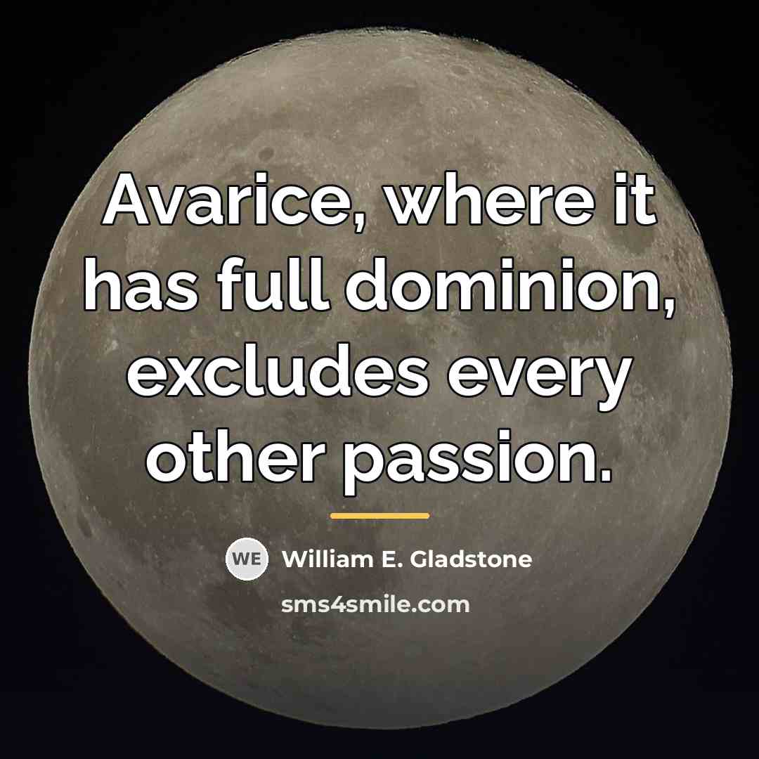 “Avarice, where it has full dominion, excludes every other passion.…” quote by William E. Gladstone