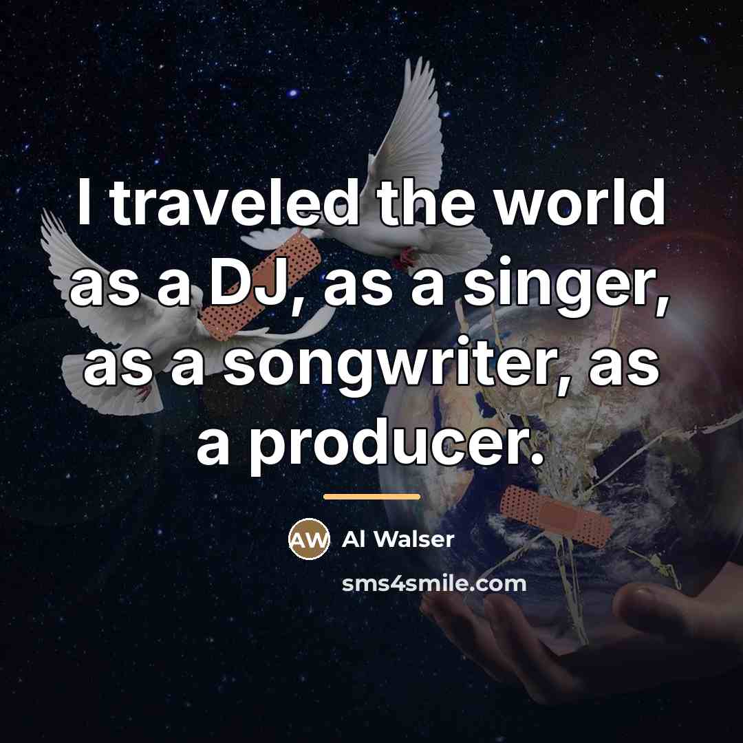 “I traveled the world as a DJ, as a singer,…” quote by Al Walser