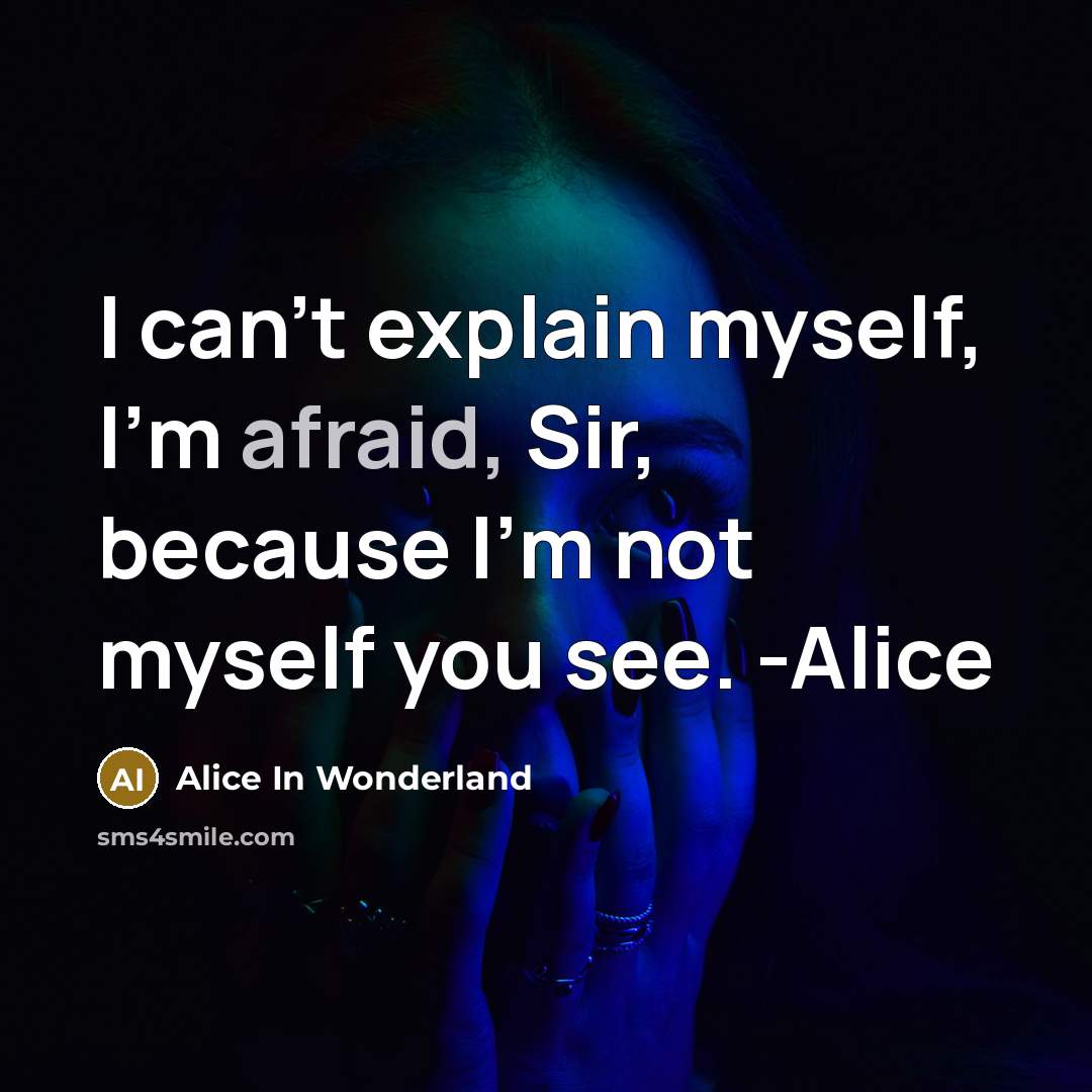 “I can't explain myself, I'm afraid, Sir, because I'm not myself you see. -Alice” quote by Alice In Wonderland