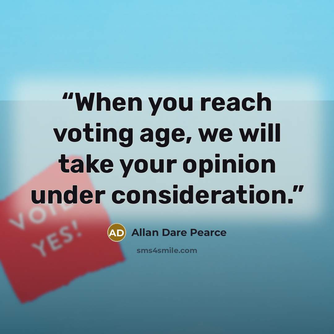 “When you reach voting age, we will take your opinion under consideration.” quote by Allan Dare Pearce
