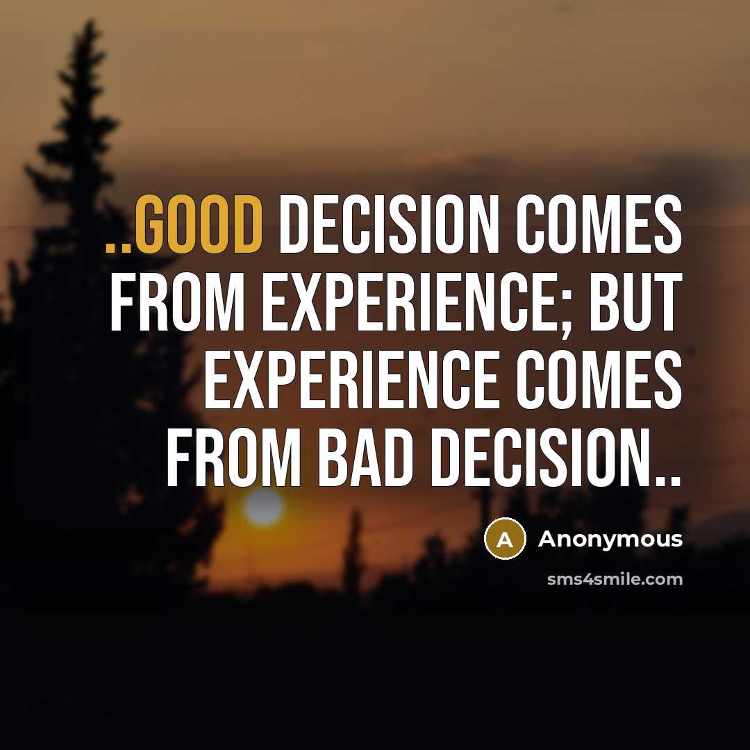 “..Good Decision Comes From Experience; But Experience Comes From Bad Decision..” quote by Anonymous