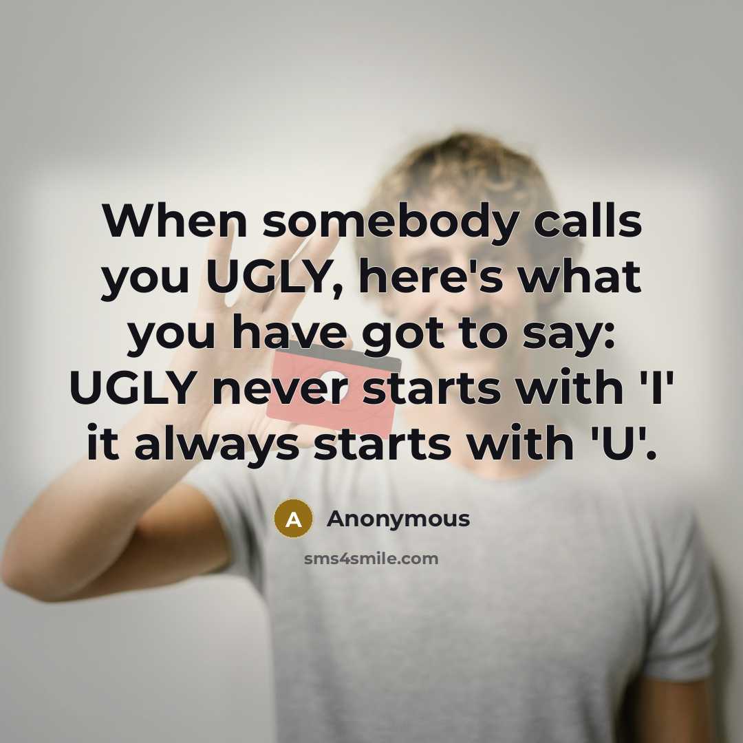 “When somebody calls you UGLY, here's what you have got…” quote by Anonymous