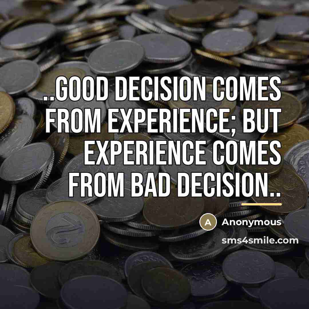 “..Good Decision Comes From Experience; But Experience Comes From Bad…” quote by Anonymous