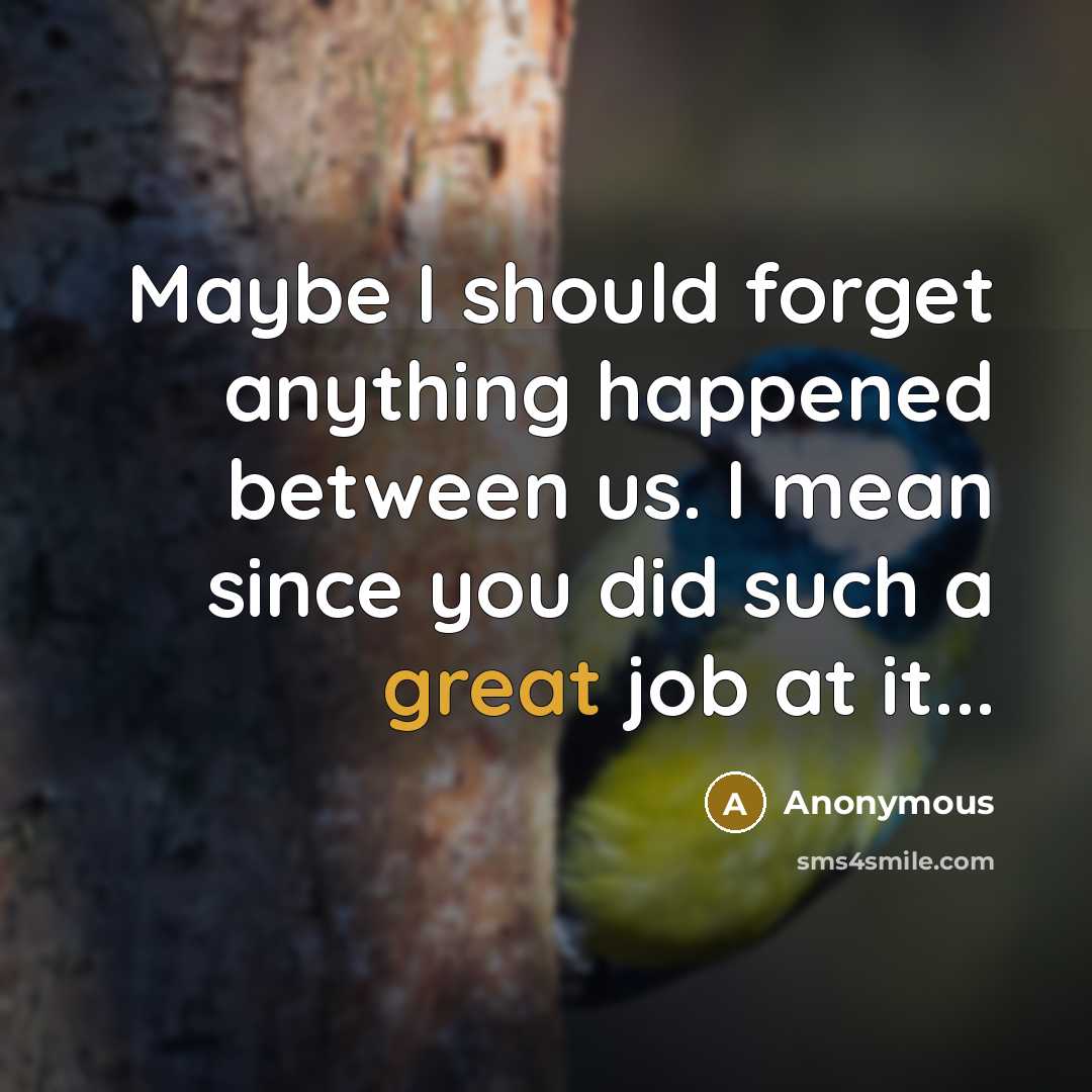 “Maybe I should forget anything happened between us. I mean since you did such a great job at it...” quote by Anonymous