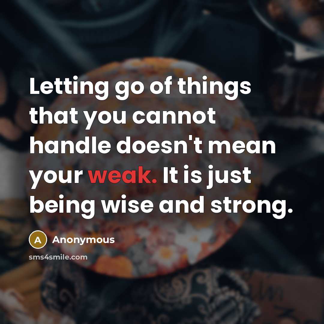“Letting go of things that you cannot handle doesn't mean your weak. It is just being wise and strong.” quote by Anonymous