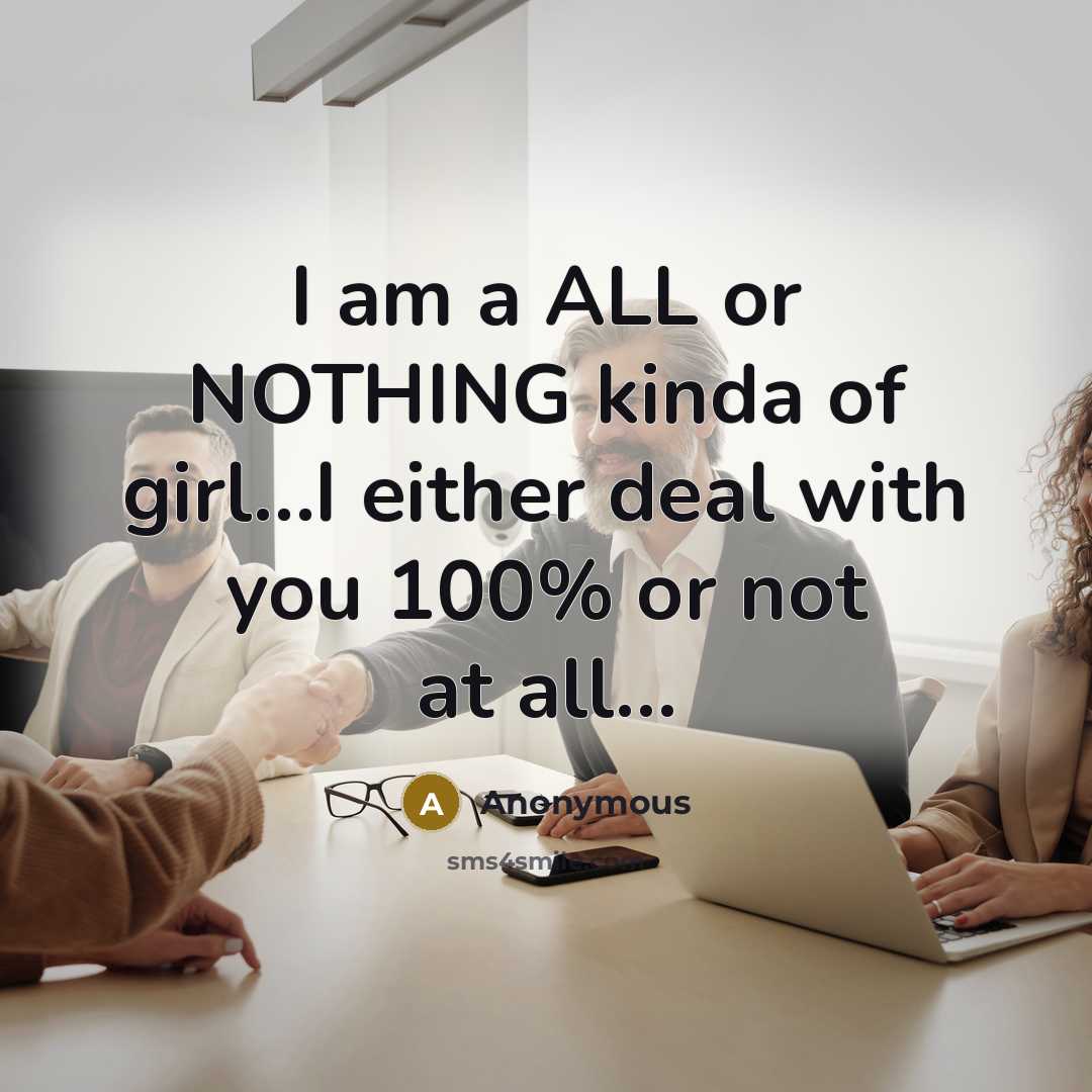 “I am a ALL or NOTHING kinda of girl…I either deal with you 100% or not at all…” quote by Anonymous