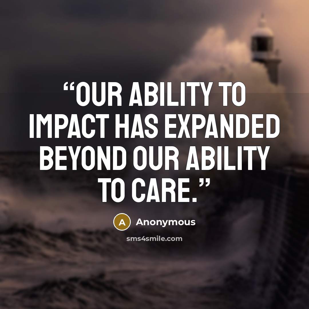 “Our ability to impact has expanded beyond our ability to care.” quote by Anonymous