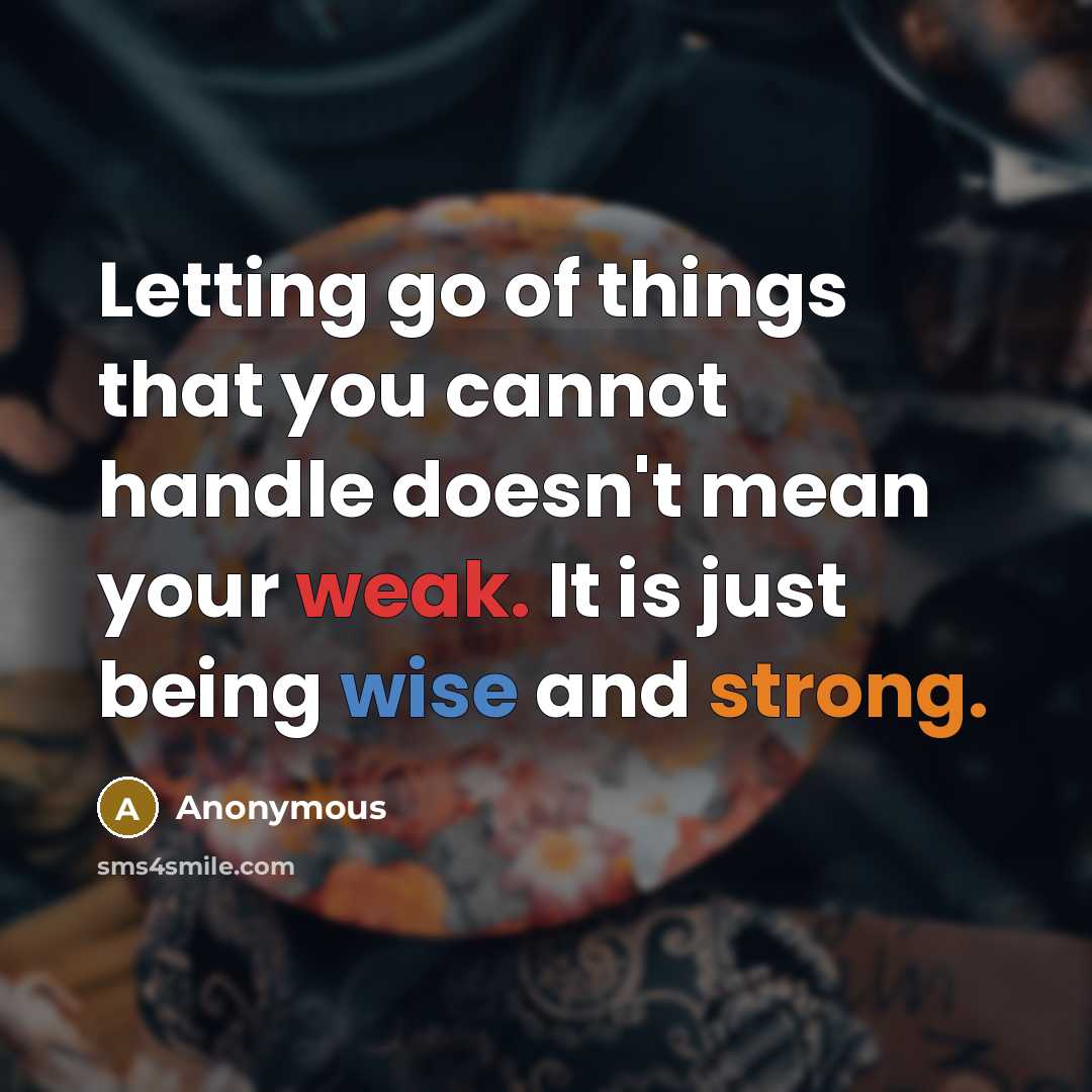 “Letting go of things that you cannot handle doesn't mean your weak. It is just being wise and strong.” quote by Anonymous