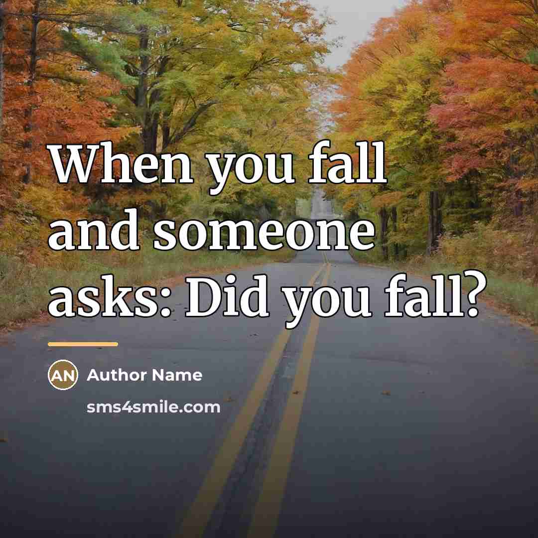 “When you fall and someone asks: Did you fall?…” quote by Author Name