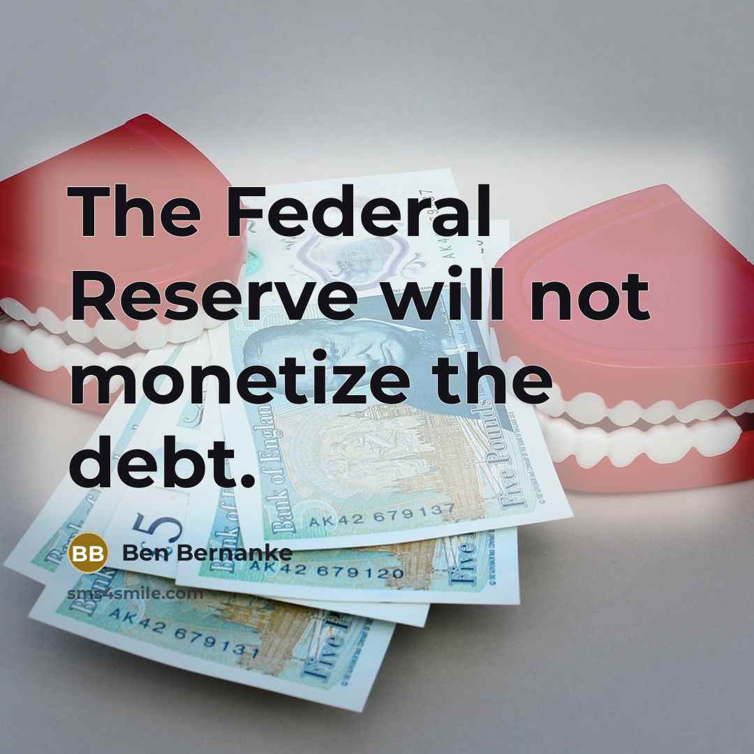 “The Federal Reserve will not monetize the debt.” quote by Ben Bernanke