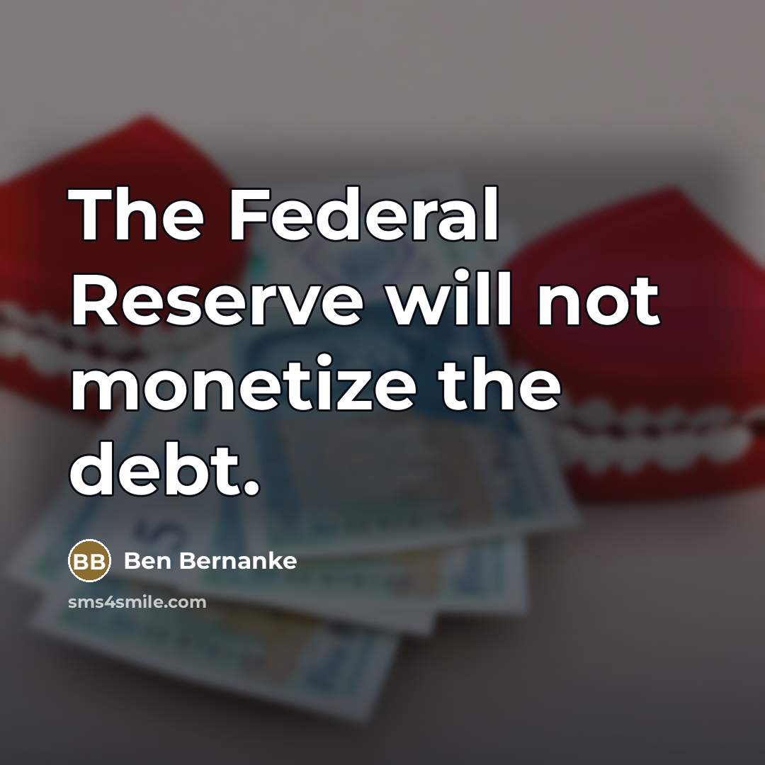 “The Federal Reserve will not monetize the debt.…” quote by Ben Bernanke
