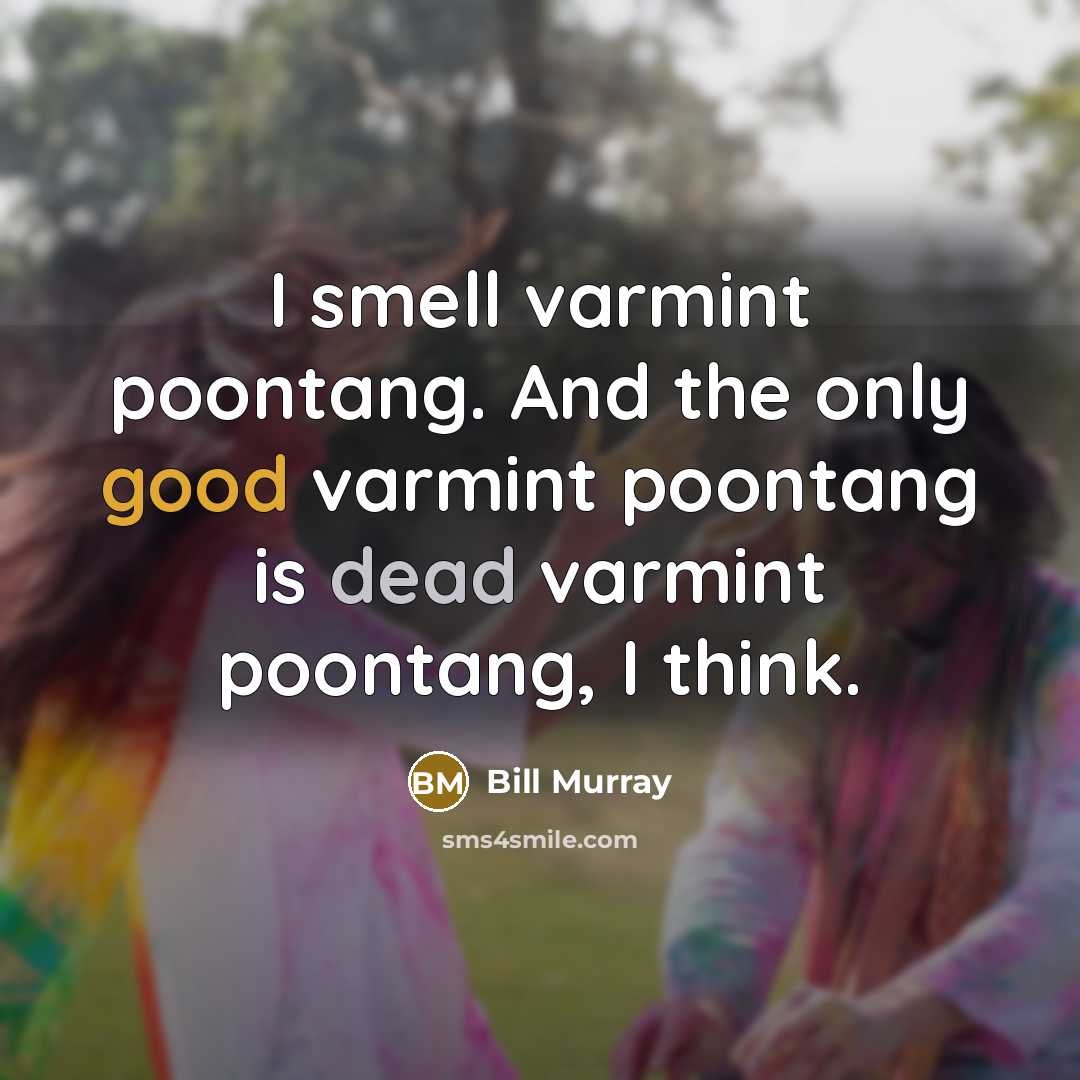 “I smell varmint poontang. And the only good varmint poontang…” quote by Bill Murray