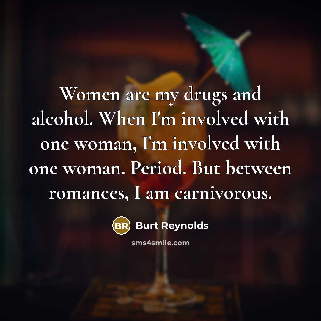 “Women are my drugs and alcohol. When I'm involved with…” quote by Burt Reynolds