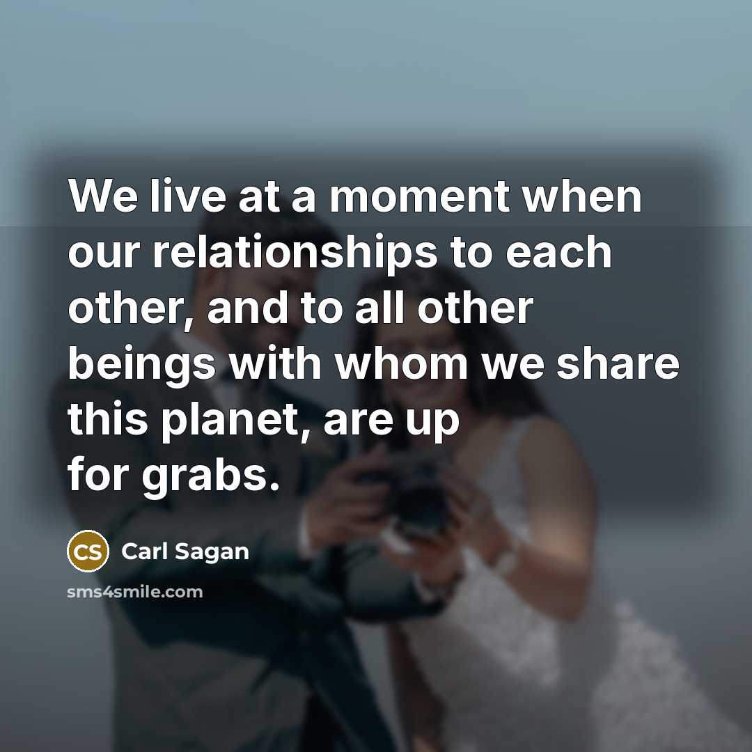 “We live at a moment when our relationships to each…” quote by Carl Sagan