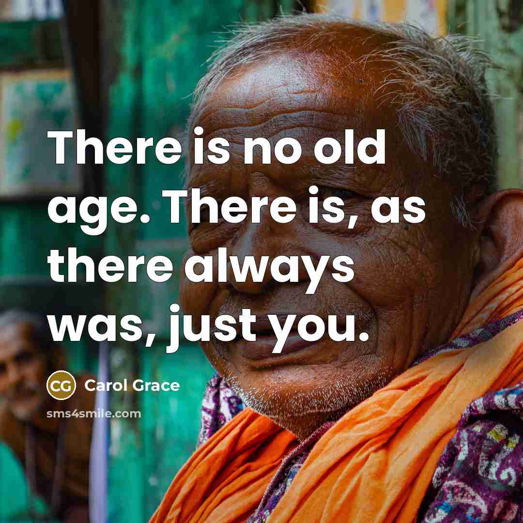 “There is no old age. There is, as there always…” quote by Carol Grace