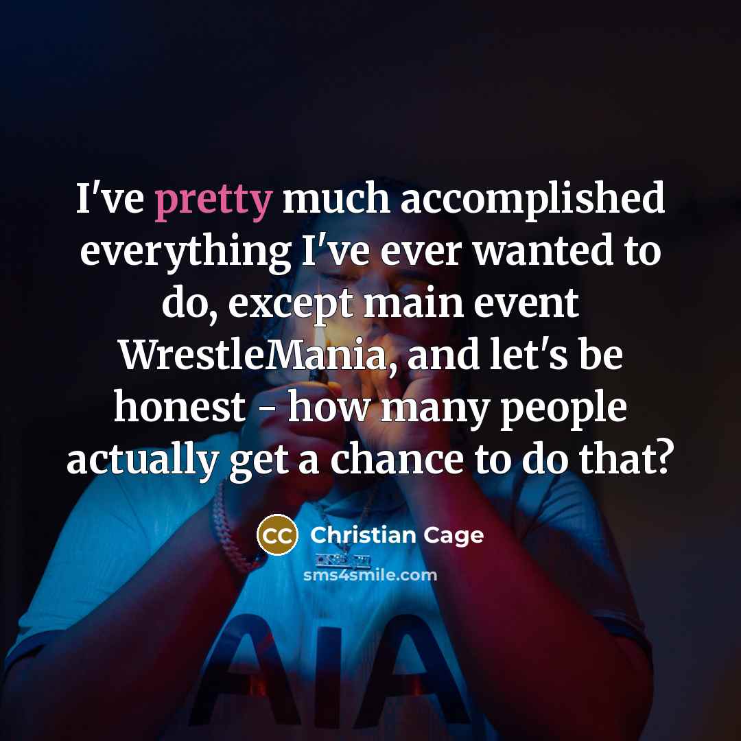“I've pretty much accomplished everything I've ever wanted to do,…” quote by Christian Cage