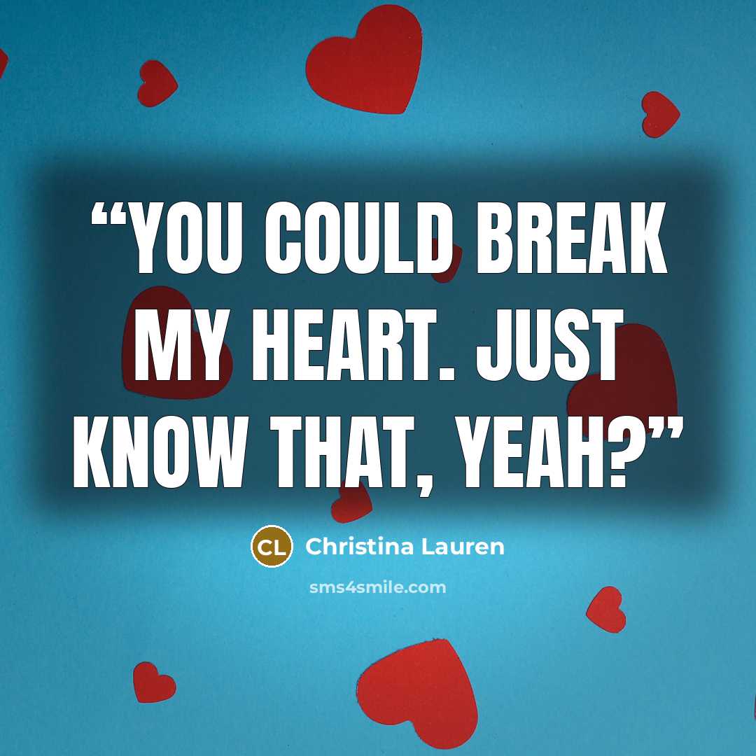 “You could break my heart. Just know that, yeah?” quote by Christina Lauren