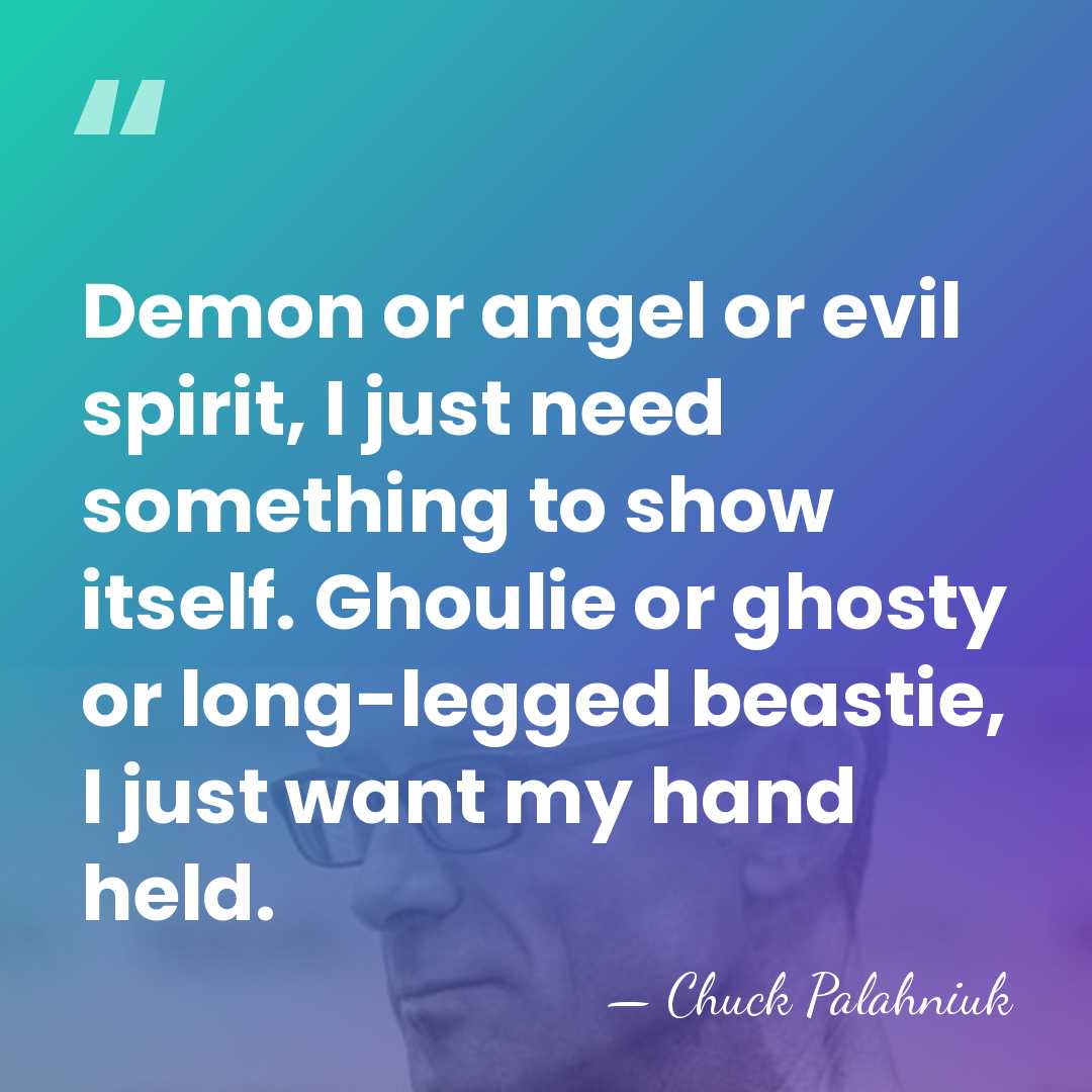 Demon or angel or evil spirit, I just need something to show&hellip; - Chuck Palahniuk