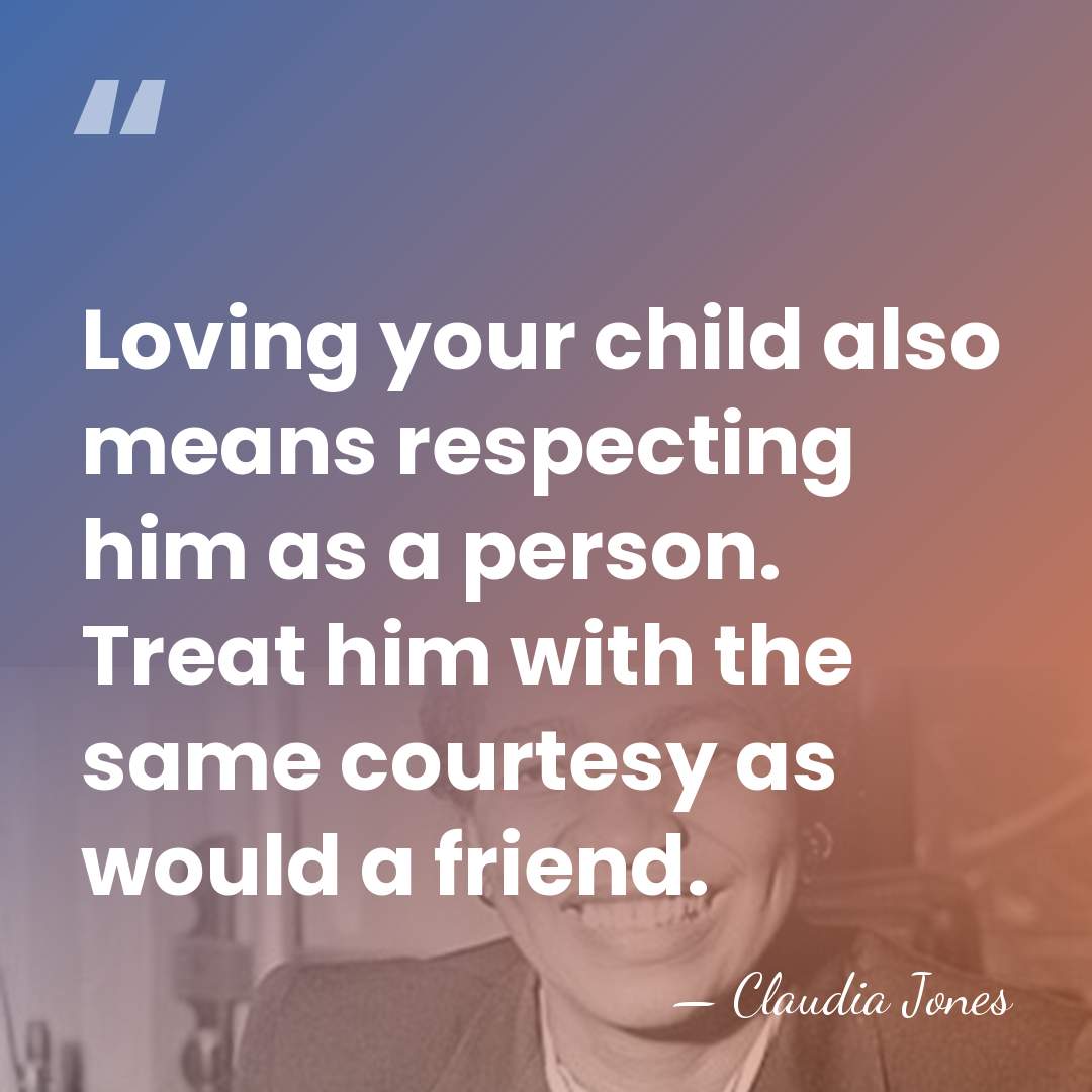 Loving your child also means respecting him as a person. Treat him&hellip; - Claudia Jones