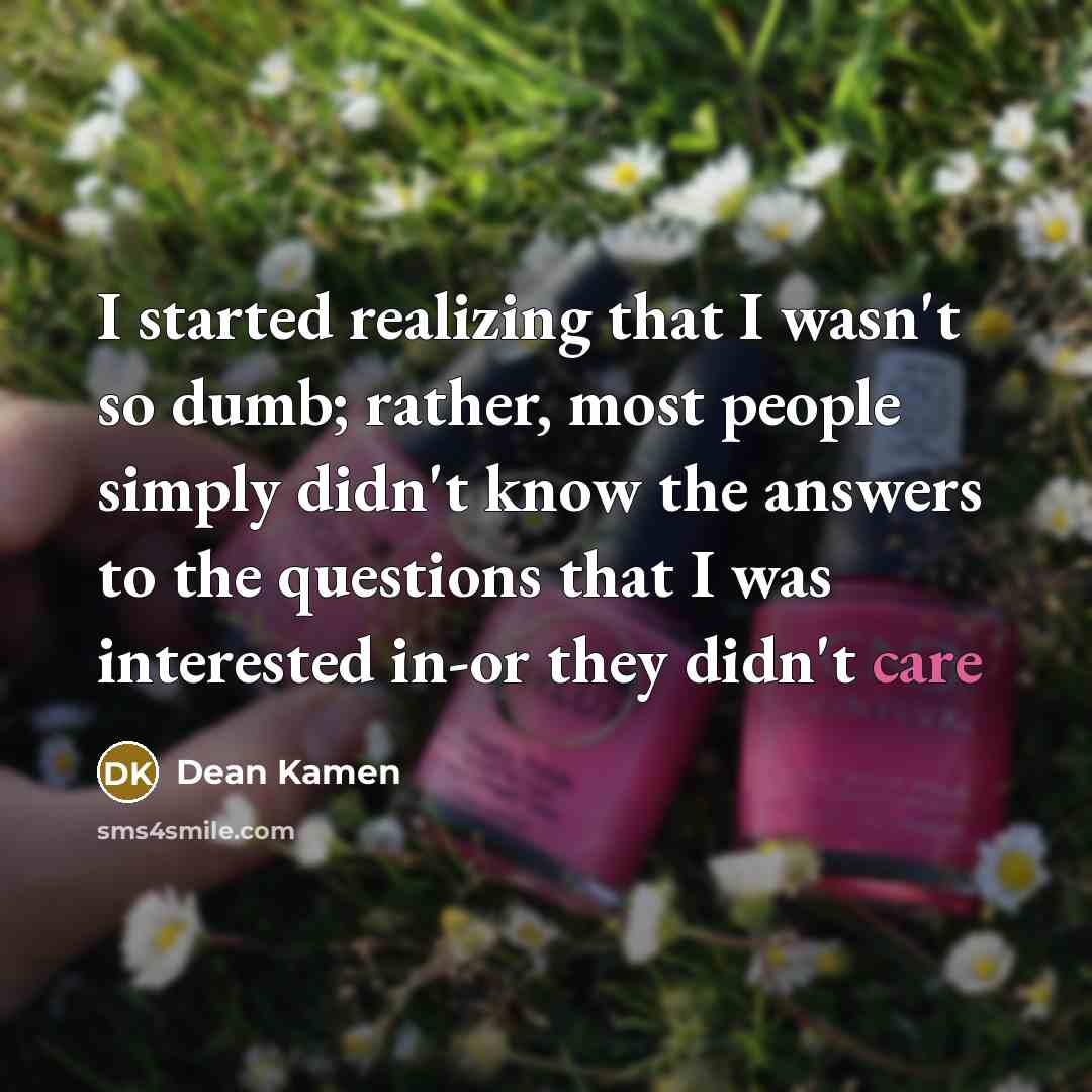 “I started realizing that I wasn't so dumb; rather, most…” quote by Dean Kamen