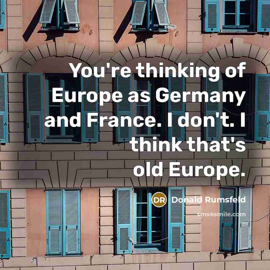 “You're thinking of Europe as Germany and France. I don't.…” quote by Donald Rumsfeld