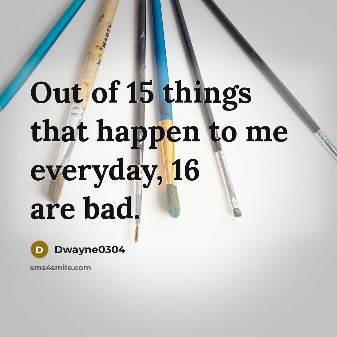 “Out of 15 things that happen to me everyday, 16…” quote by Dwayne0304