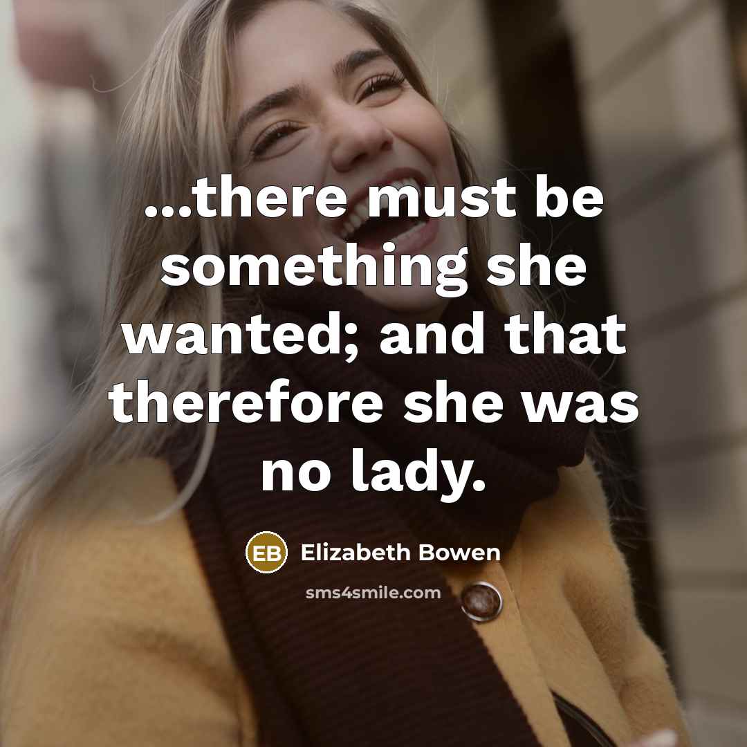 “...there must be something she wanted; and that therefore she was no lady.” quote by Elizabeth Bowen