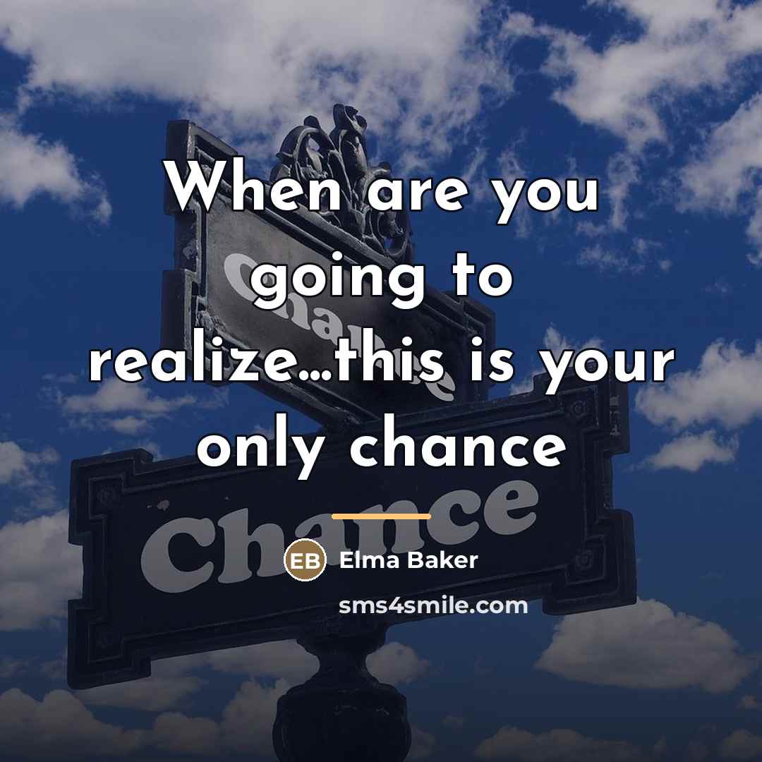 “When are you going to realize...this is your only chance…” quote by Elma Baker