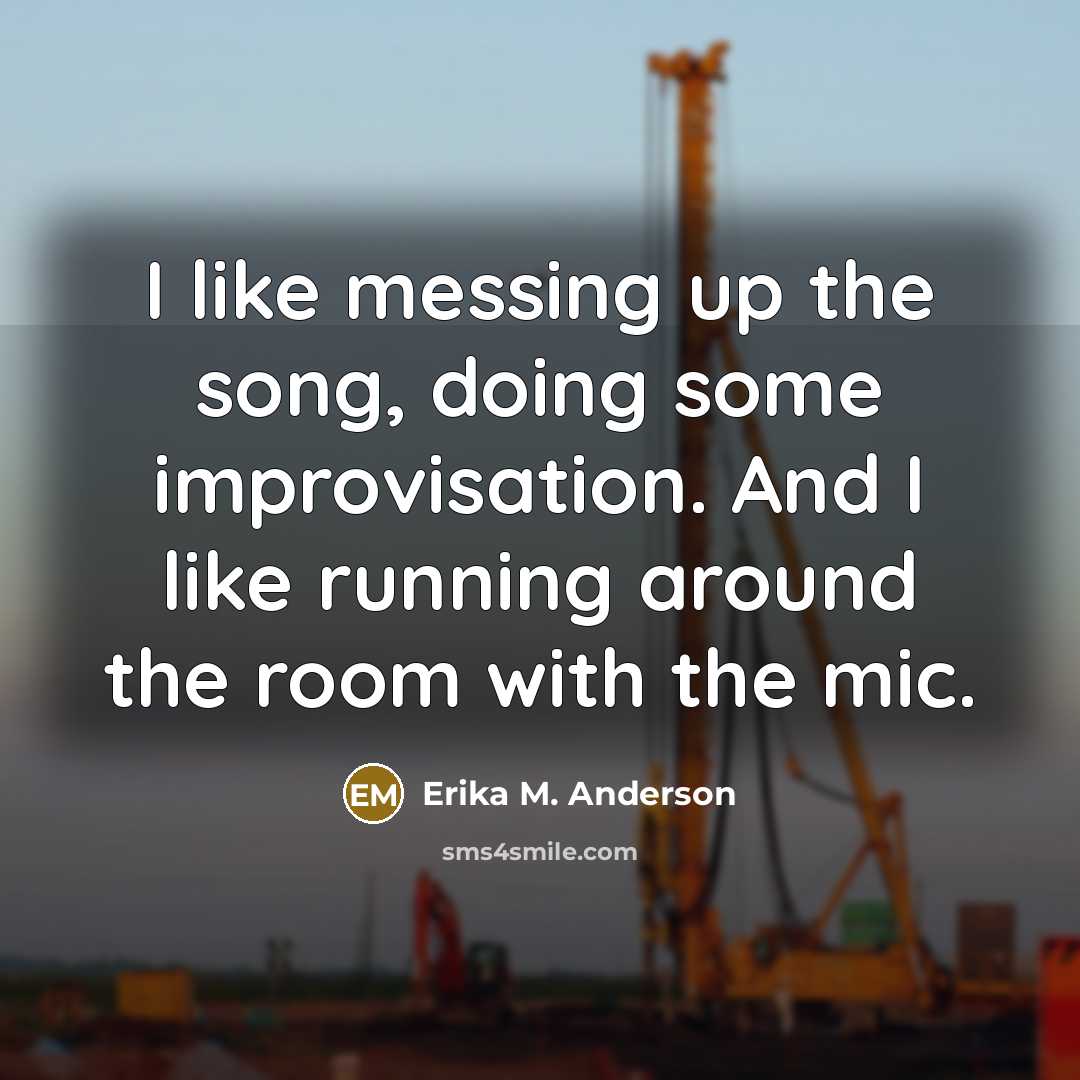 “I like messing up the song, doing some improvisation. And…” quote by Erika M. Anderson