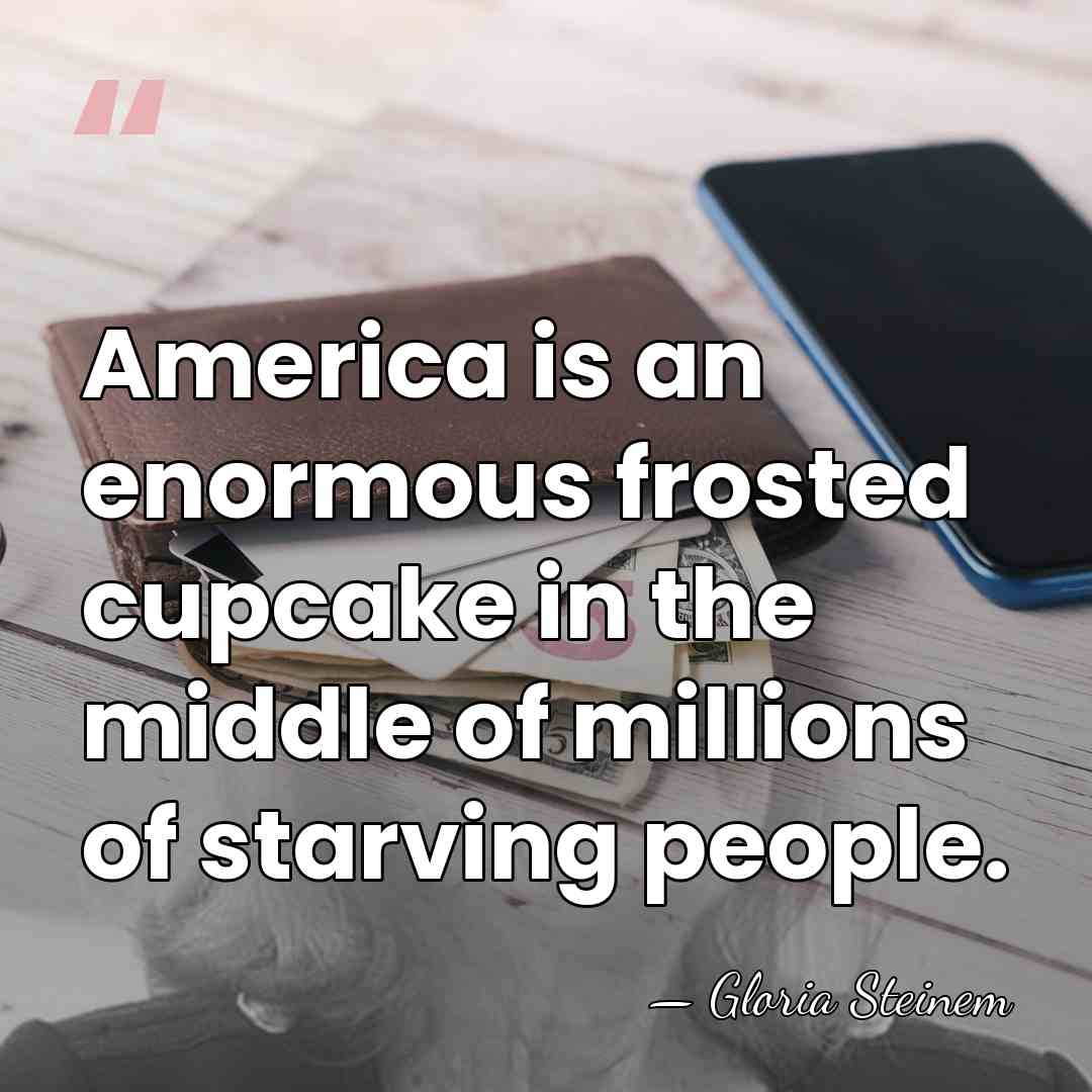 America is an enormous frosted cupcake in the middle of millions of&hellip; - Gloria Steinem