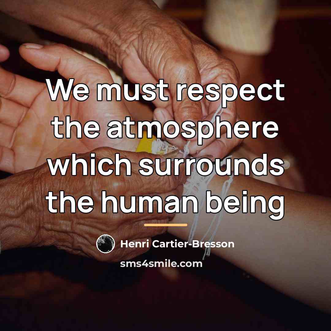 “We must respect the atmosphere which surrounds the human being…” quote by Henri Cartier-Bresson