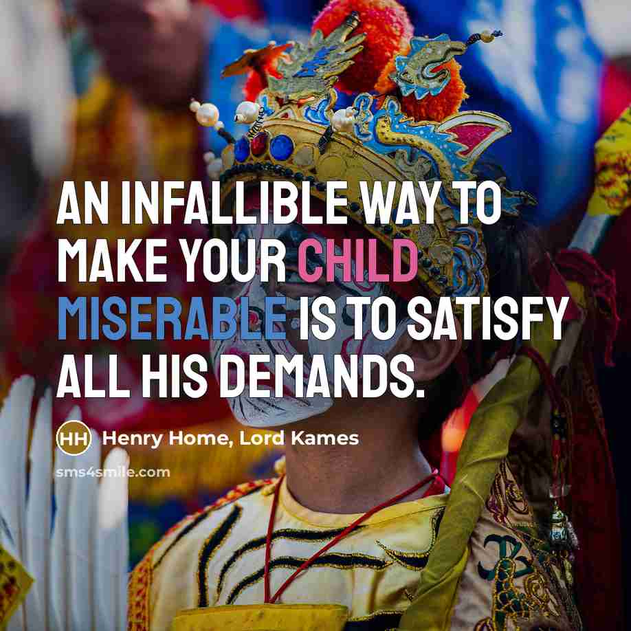 “An infallible way to make your child miserable is to satisfy all his demands.” quote by Henry Home, Lord Kames
