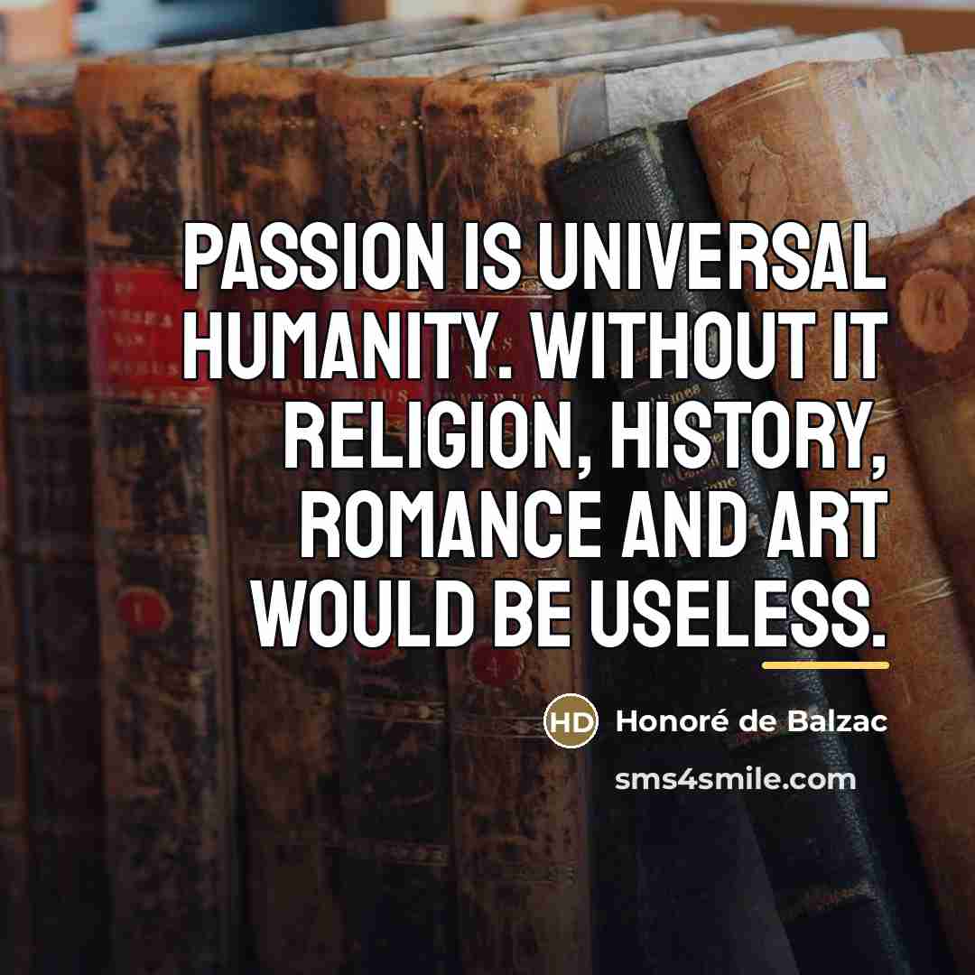 “Passion is universal humanity. Without it religion, history, romance and…” quote by Honore de Balzac