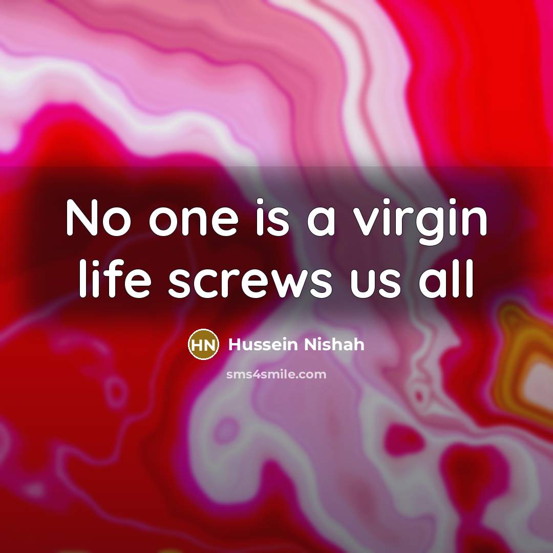 “No one is a virgin life screws us all…” quote by Hussein Nishah