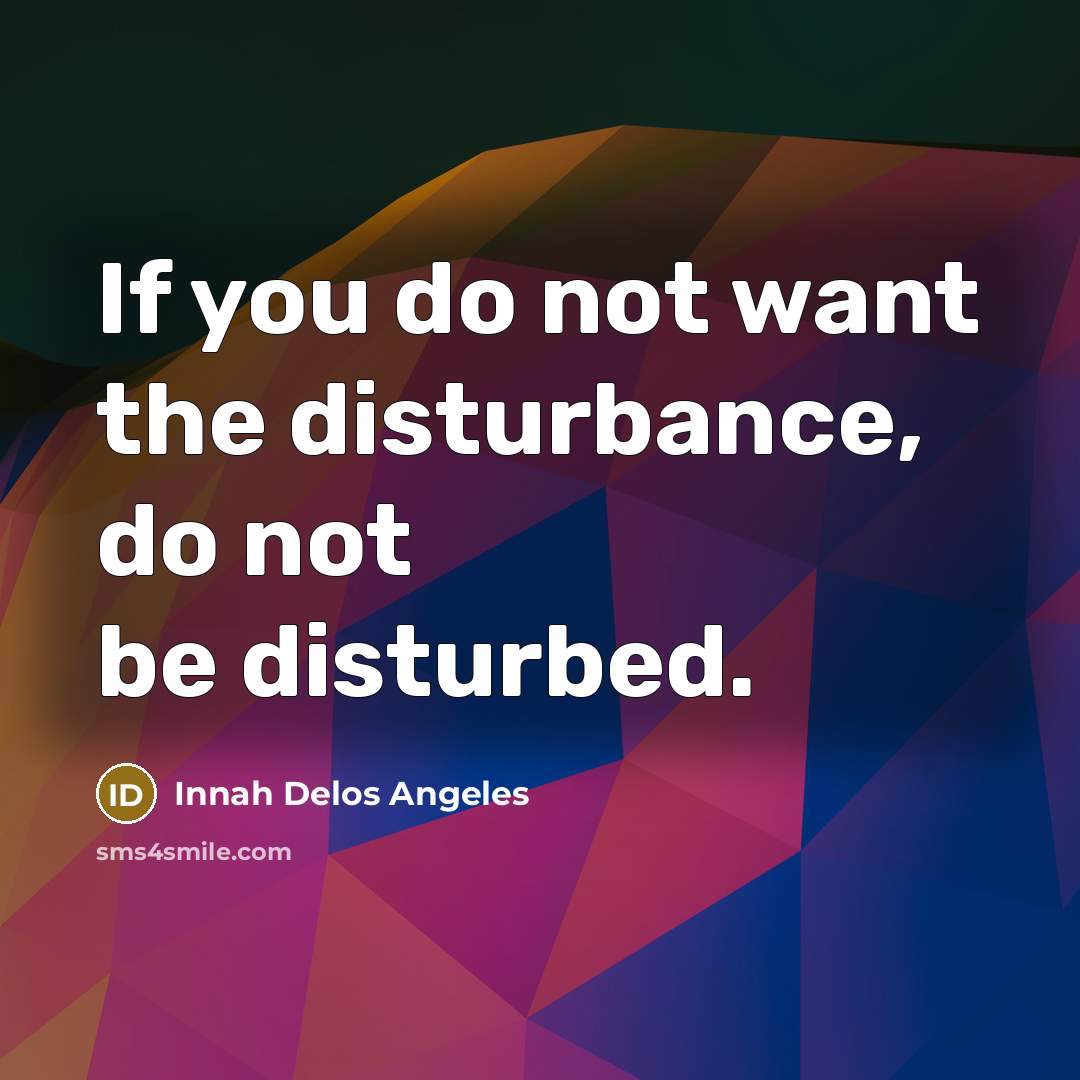 “If you do not want the disturbance, do not be…” quote by Innah Delos Angeles